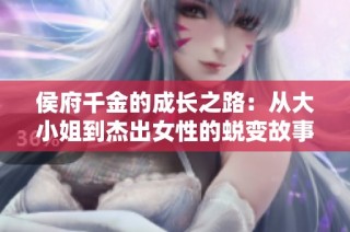 侯府千金的成长之路：从大小姐到杰出女性的蜕变故事