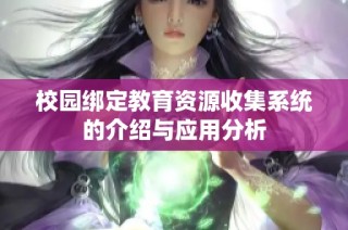 校园绑定教育资源收集系统的介绍与应用分析