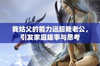 我姑父的能力远超我老公，引发家庭趣事与思考