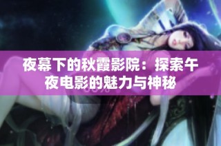 夜幕下的秋霞影院：探索午夜电影的魅力与神秘
