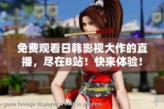 免费观看日韩影视大作的直播，尽在B站！快来体验！