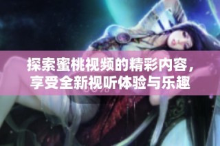 探索蜜桃视频的精彩内容，享受全新视听体验与乐趣