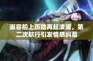 淑容船上历险再起波澜，第二次航行引发情感纠葛