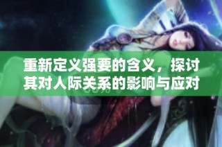 重新定义强要的含义，探讨其对人际关系的影响与应对策略