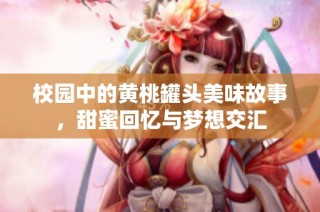 校园中的黄桃罐头美味故事，甜蜜回忆与梦想交汇