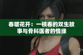 春暖花开：一枝春的双生故事与骨科医者的情缘