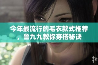 今年最流行的毛衣款式推荐，鲁九九教你穿搭秘诀