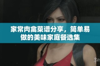 家常肉禽菜谱分享，简单易做的美味家庭餐选集