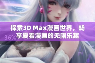 探索3D Max漫画世界，畅享爱看漫画的无限乐趣