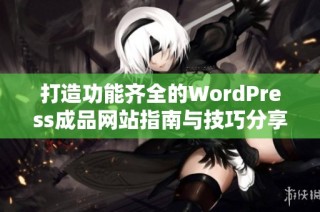 打造功能齐全的WordPress成品网站指南与技巧分享