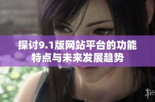 探讨9.1版网站平台的功能特点与未来发展趋势