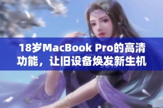 18岁MacBook Pro的高清功能，让旧设备焕发新生机