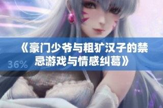 《豪门少爷与粗犷汉子的禁忌游戏与情感纠葛》