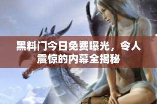 黑料门今日免费曝光，令人震惊的内幕全揭秘