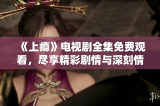 《上瘾》电视剧全集免费观看，尽享精彩剧情与深刻情感