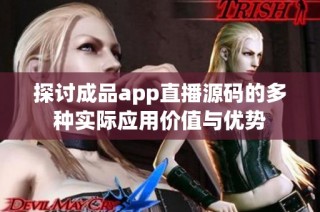 探讨成品app直播源码的多种实际应用价值与优势
