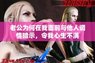 老公为何在我面前与他人调情暗示，令我心生不满