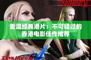 重温经典港片：不可错过的香港电影佳作推荐