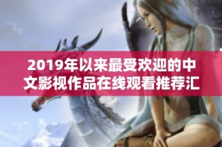 2019年以来最受欢迎的中文影视作品在线观看推荐汇总