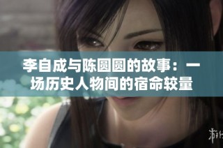 李自成与陈圆圆的故事：一场历史人物间的宿命较量