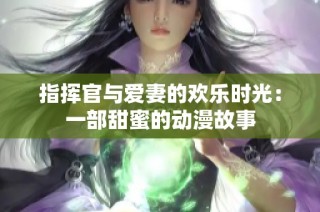 指挥官与爱妻的欢乐时光：一部甜蜜的动漫故事