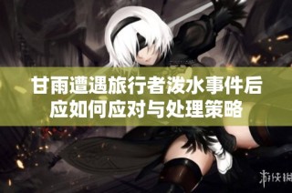 甘雨遭遇旅行者泼水事件后应如何应对与处理策略