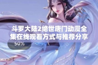 斗罗大陆2绝世唐门动漫全集在线观看方式与推荐分享