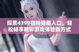 探索4399独特隐藏入口，轻松畅享精彩游戏体验新方式
