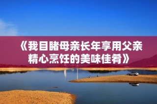 《我目睹母亲长年享用父亲精心烹饪的美味佳肴》