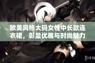 欧美风格大码女性中长款连衣裙，彰显优雅与时尚魅力