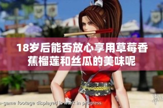 18岁后能否放心享用草莓香蕉榴莲和丝瓜的美味呢