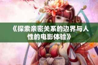 《探索亲密关系的边界与人性的电影体验》