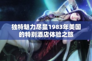 独特魅力尽显1983年美国的特别酒店体验之旅