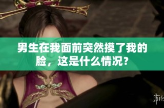 男生在我面前突然摸了我的脸，这是什么情况？