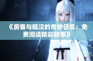 《房客与糙汉的奇妙日常：免费阅读精彩故事》