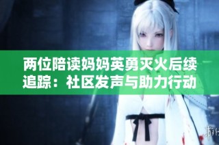 两位陪读妈妈英勇灭火后续追踪：社区发声与助力行动