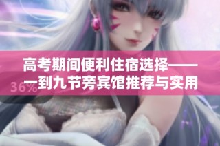 高考期间便利住宿选择——一到九节旁宾馆推荐与实用指南
