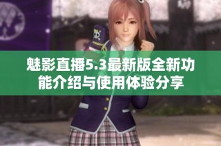魅影直播5.3最新版全新功能介绍与使用体验分享