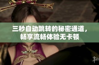 三秒自动跳转的秘密通道，畅享流畅体验无卡顿