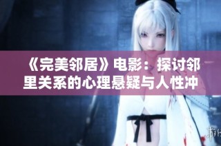《完美邻居》电影：探讨邻里关系的心理悬疑与人性冲突