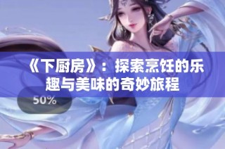 《下厨房》：探索烹饪的乐趣与美味的奇妙旅程