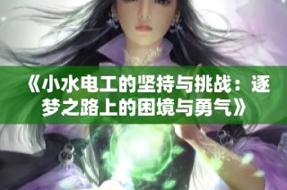 《小水电工的坚持与挑战：逐梦之路上的困境与勇气》