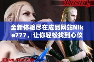 全新体验尽在成品网站Nike777，让你轻松找到心仪的运动鞋与服装选项