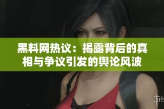 黑料网热议：揭露背后的真相与争议引发的舆论风波