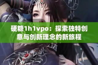 硬糖1h1vpo：探索独特创意与创新理念的新旅程