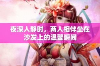 夜深人静时，两人相伴坐在沙发上的温馨瞬间
