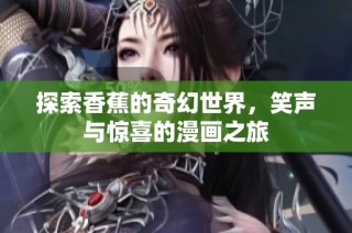 探索香蕉的奇幻世界，笑声与惊喜的漫画之旅