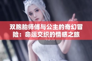双胞胎师傅与公主的奇幻冒险：命运交织的情感之旅
