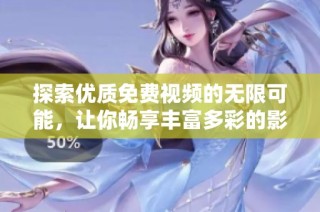 探索优质免费视频的无限可能，让你畅享丰富多彩的影视世界