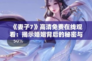 《妻子7》高清免费在线观看：揭示婚姻背后的秘密与挑战